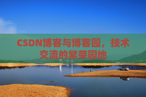 CSDN博客与博客园，技术交流的繁荣园地