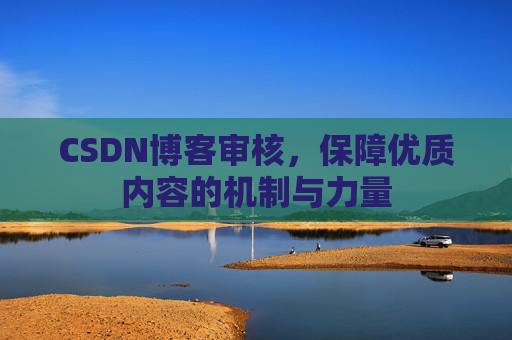 CSDN博客审核，保障优质内容的机制与力量